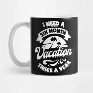 I Need A Six Month Vacation Twice A Year Mug